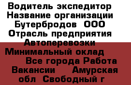 Водитель-экспедитор › Название организации ­ Бутербродов, ООО › Отрасль предприятия ­ Автоперевозки › Минимальный оклад ­ 30 000 - Все города Работа » Вакансии   . Амурская обл.,Свободный г.